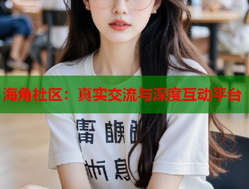 海角社区：真实交流与深度互动平台  第2张