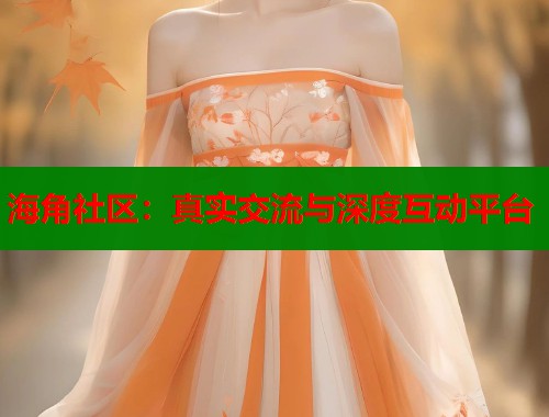 海角社区：真实交流与深度互动平台  第1张