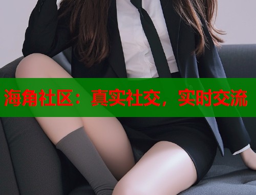 海角社区：真实社交，实时交流  第1张