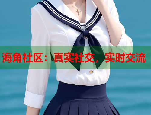 海角社区：真实社交，实时交流  第2张