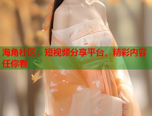 海角社区：短视频分享平台，精彩内容任你看  第1张