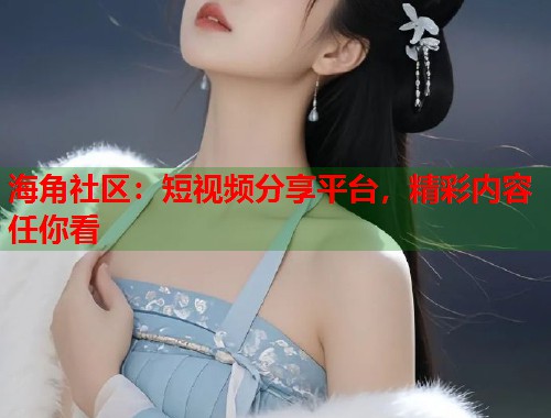 海角社区：短视频分享平台，精彩内容任你看  第2张