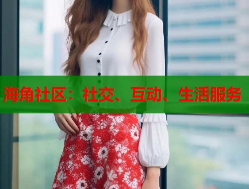 海角社区：社交、互动、生活服务  第2张