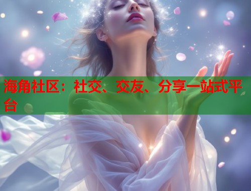 海角社区：社交、交友、分享一站式平台  第2张