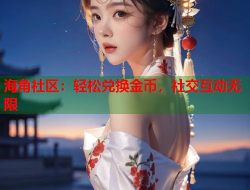 海角社区：轻松兑换金币，社交互动无限  第1张