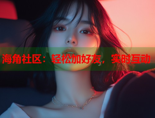 海角社区：轻松加好友，实时互动  第1张