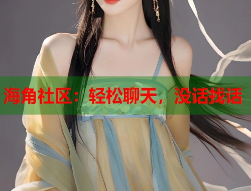 海角社区：轻松聊天，没话找话  第1张