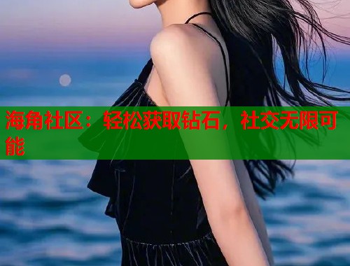 海角社区：轻松获取钻石，社交无限可能  第2张