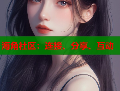 海角社区：连接、分享、互动  第1张