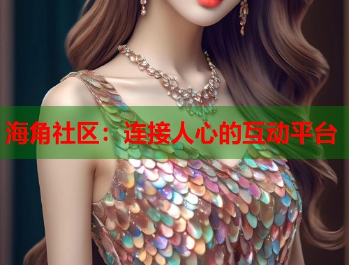海角社区：连接人心的互动平台  第1张