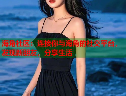海角社区：连接你与海角的社交平台，发现新朋友，分享生活  第1张