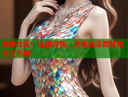 海角社区：连接你我，共享生活智慧和社交乐趣  第1张