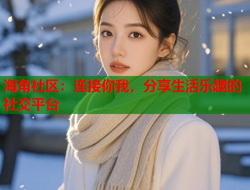 海角社区：连接你我，分享生活乐趣的社交平台  第1张