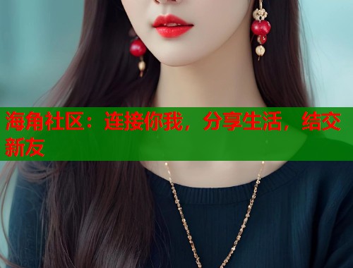 海角社区：连接你我，分享生活，结交新友  第2张