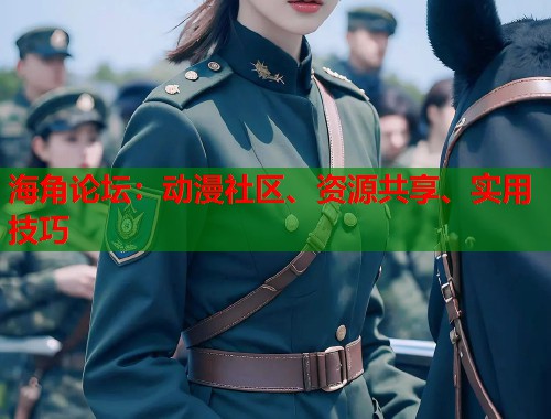 海角论坛：动漫社区、资源共享、实用技巧  第1张