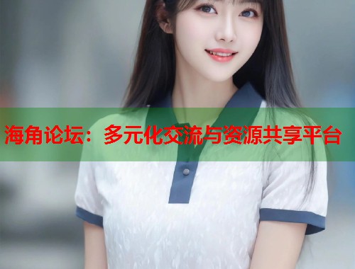 海角论坛：多元化交流与资源共享平台  第1张