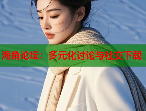 海角论坛：多元化讨论与社交下载  第1张