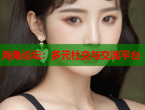 海角论坛：多元社交与交流平台  第1张
