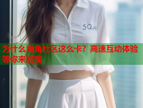 为什么海角社区这么卡？高速互动体验等你来发现  第1张