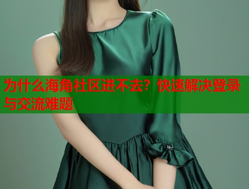 为什么海角社区进不去？快速解决登录与交流难题  第1张