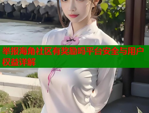 举报海角社区有奖励吗平台安全与用户权益详解  第1张