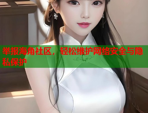 举报海角社区，轻松维护网络安全与隐私保护  第2张