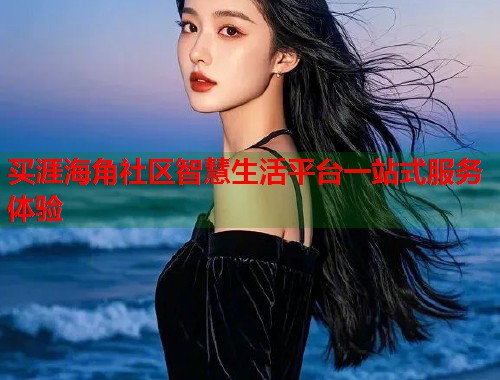 买涯海角社区智慧生活平台一站式服务体验  第1张