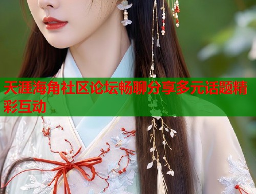 天涯海角社区论坛畅聊分享多元话题精彩互动  第1张