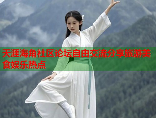 天涯海角社区论坛自由交流分享旅游美食娱乐热点  第1张
