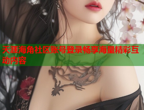 天涯海角社区账号登录畅享海量精彩互动内容  第1张