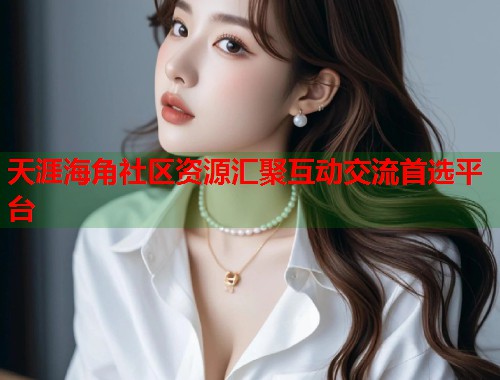 天涯海角社区资源汇聚互动交流首选平台  第1张
