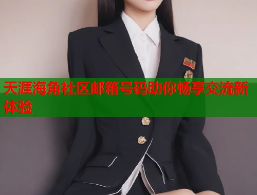 天涯海角社区邮箱号码助你畅享交流新体验  第1张