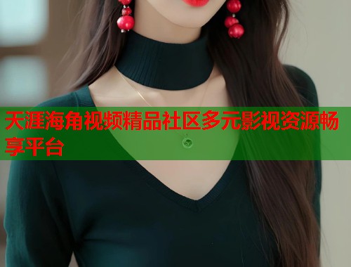 天涯海角视频精品社区多元影视资源畅享平台  第1张