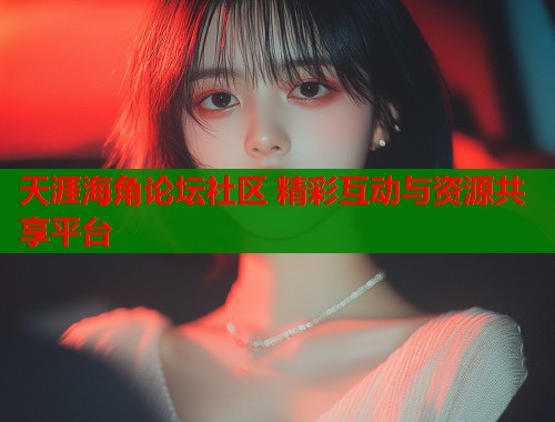 天涯海角论坛社区 精彩互动与资源共享平台  第1张