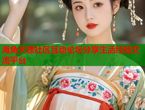海角天涯社区互动论坛分享生活经验交流平台  第1张