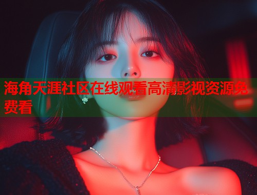 海角天涯社区在线观看高清影视资源免费看  第1张