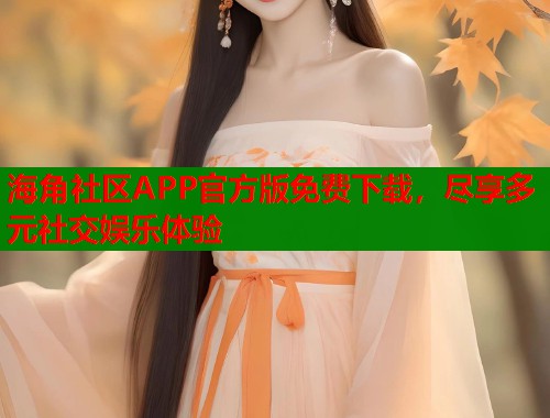 海角社区APP官方版免费下载，尽享多元社交娱乐体验  第1张