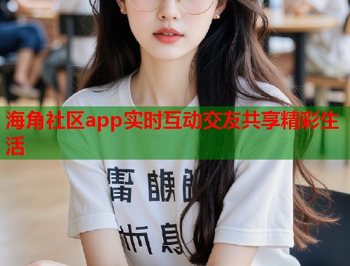 海角社区app实时互动交友共享精彩生活  第1张