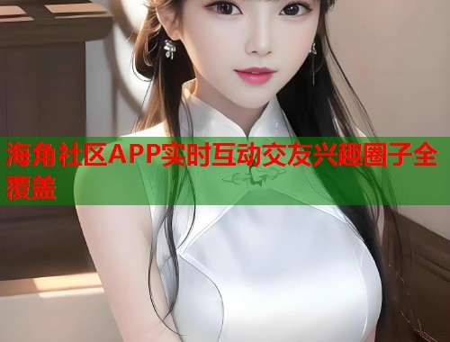 海角社区APP实时互动交友兴趣圈子全覆盖  第1张