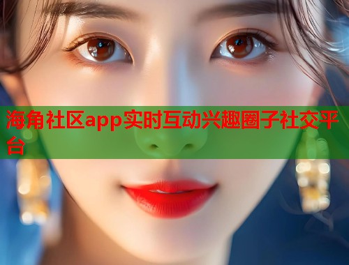 海角社区app实时互动兴趣圈子社交平台  第1张