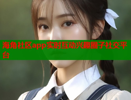 海角社区app实时互动兴趣圈子社交平台  第2张