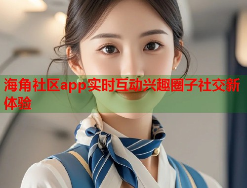 海角社区app实时互动兴趣圈子社交新体验  第2张