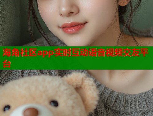 海角社区app实时互动语音视频交友平台  第1张