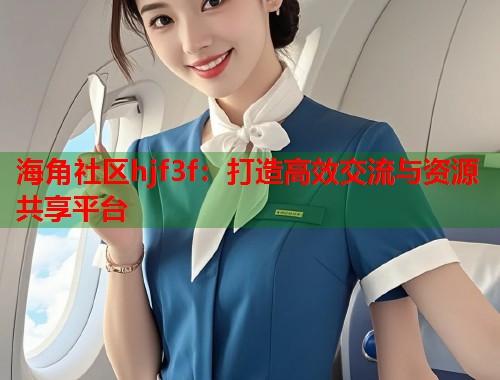 海角社区hjf3f：打造高效交流与资源共享平台  第1张