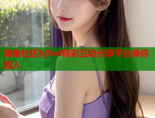 海角社区hjfo4精彩互动分享平台等你加入  第2张