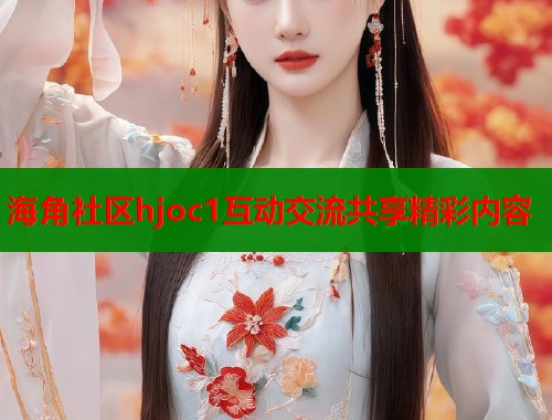 海角社区hjoc1互动交流共享精彩内容  第1张