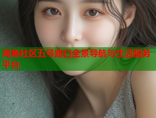 海角社区五号路口全景导航与生活服务平台  第1张