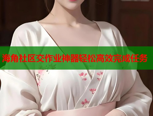 海角社区交作业神器轻松高效完成任务  第1张