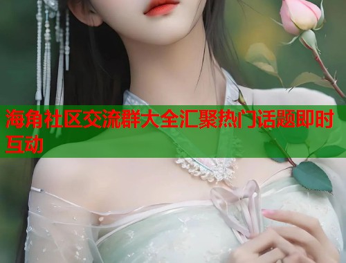 海角社区交流群大全汇聚热门话题即时互动  第1张