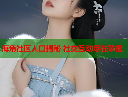 海角社区人口揭秘 社交互动尽在掌握  第1张